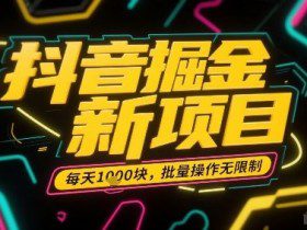 抖音掘金新项目，每天收益多张，批量操作无限制非常简单