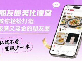 朋友圈美化课堂，教你轻松打造，吸睛又吸金的朋友圈，私域不看，变现少一半