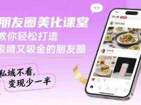 朋友圈美化课堂，教你轻松打造，吸睛又吸金的朋友圈，私域不看，变现少一半