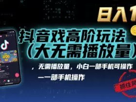 抖音游戏高阶玩法(大佬私藏)，无需播放量，小白一部手机可操作，日入1k，抓住风口轻松变现【揭秘】