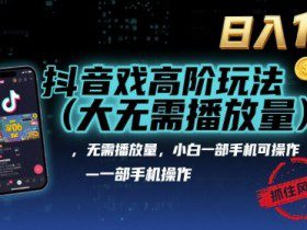抖音游戏高阶玩法(大佬私藏)，无需播放量，小白一部手机可操作，日入1k，抓住风口轻松变现【揭秘】