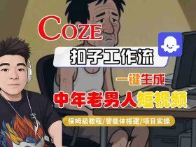 COZE扣子工作流一键生成中年老男人短视频，保姆级教程-智能体搭建-项目实操