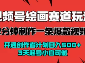 视频号绘画赛道暴力变现玩法，2分钟制作一条爆款视频，开通创作者计划日入多张，3天起号小白可做