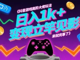 抖音游戏高阶大佬玩法，日入1k+，变现立竿见影，来就完事了【揭秘】