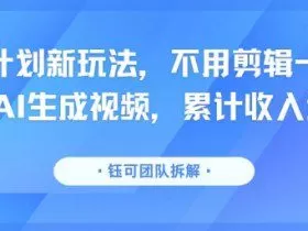 分成计划新玩法，不用剪辑一键发布，纯AI生成视频，累计收入达5.1W