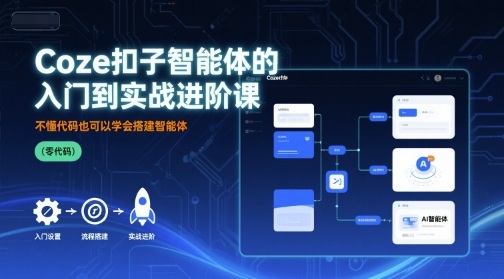 Coze扣子智能体的入门到实战进阶课,不懂代码也可以学会搭建智能体