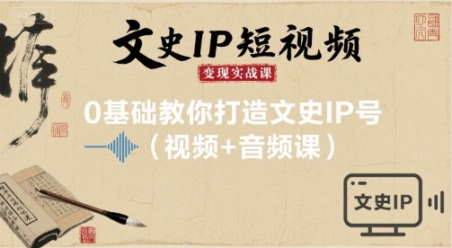 文史IP短视频变现实战课,0基础教你打造文史IP号(视频+音频课)