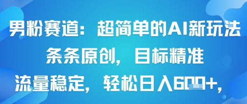 男粉赛道:超简单的AI新玩法条条原创,目标精准,流量稳定轻松日入6张+