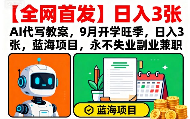 【全网首发】AI代写教案,9月开学旺季,日入3张,蓝海项目,永不失业副业兼职