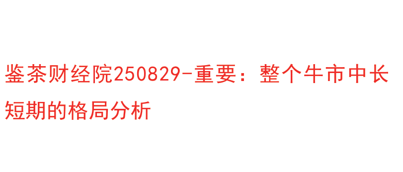【鉴茶财经院250829】-重要：整个牛市中长短期的格局分析 1文章