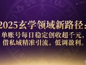 2025玄学领域新路径：单账号每日稳定创收1k+，借私域精准引流，低调盈利