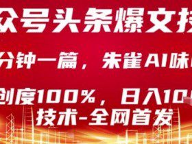 公众号头条号爆文技术，2分钟一篇，原创度100%，朱雀AI味0%，复制粘贴，日入1k【揭秘】