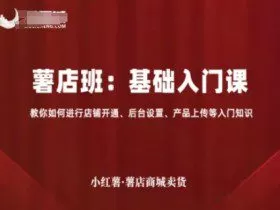 小红薯薯店商城卖货，基础入门课，教你如何进行店铺开通、后台设置、产品上传等入门知识