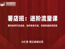 小红薯薯店商城卖货，进阶流量课，教你如何开店选品、如何系统引流，实现快速卖货变现