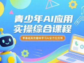 青少年AI应用实操综合课程，零基础高效趣味学习AI全方位应用