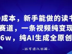 0成本，新手能做的读书赛道，小白也能月入1W+，纯AI生成全原创