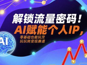 解锁流量密码！AI赋能个人IP，零基础也能玩转变现赛道