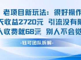 老项目新玩法当天收益1k+每个人收费68米 不违规不封号
