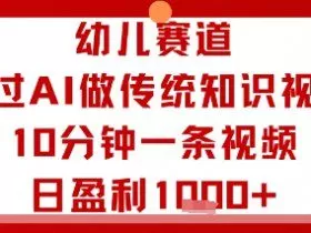 幼儿赛道：通过AI做传统知识视频，10分钟一条视频，日盈利多张