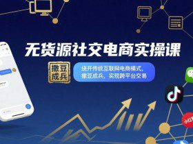 无货源社交电商实操课，绕开传统互联网电商模式，撒豆成兵，实现跨平台交易