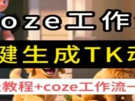 coze工作流一键生成TK动画，保姆级教程+coze工作流一键生成