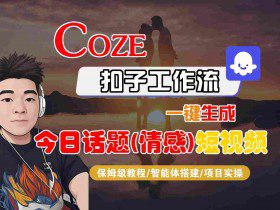 Coze智能体工作流一键生成今日话题(情感)短视频，全流程保姆级教学