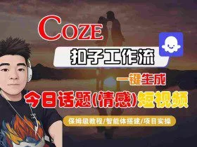 Coze智能体工作流一键生成今日话题(情感)短视频，全流程保姆级教学