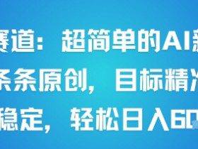 男粉赛道：超简单的AI新玩法条条原创，目标精准，流量稳定轻松日入6张+