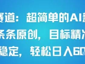 男粉赛道：超简单的AI新玩法条条原创，目标精准，流量稳定轻松日入6张+