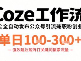 Coze工作流一键发布高质量公众号引流兼职粉代发粉，单日1-3张