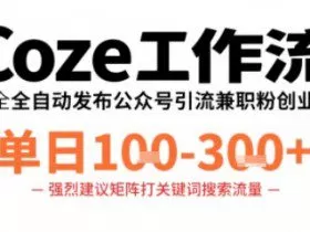 Coze工作流一键发布高质量公众号引流兼职粉代发粉，单日1-3张