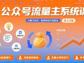 公众号流量主系统课，AI暴力玩法，复制粘贴打造副业，日入5张 +【附工具指令】
