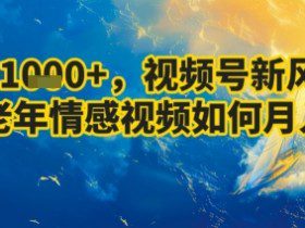 7天收益1k+，视频号新风口：中老年情感视频如何月入过W?