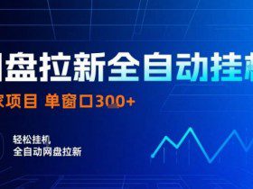 网盘全自动拉新掘金，独家技术，操作简单，单窗口轻松日入3张+ 可矩阵【揭秘】