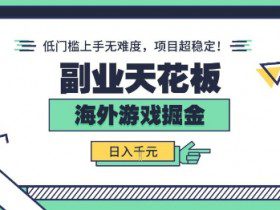 副业天花板！海外游戏掘金：日入1k+，低门槛上手无难度，项目超稳定【揭秘】