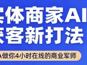 实体商家AI获客新打法【2025年9月】​让AI做你24小时在线的商业军师，效率开挂，甩开盲目摸索