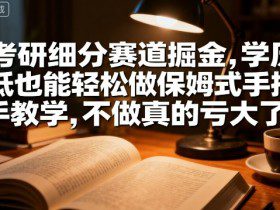 考研细分赛道掘金，日入1k+，学历低也能轻松做保姆式手把手教学，不做真的亏大了【揭秘】