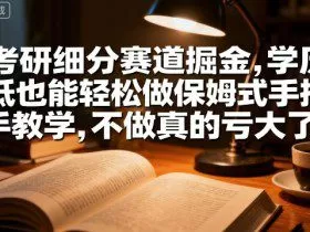考研细分赛道掘金，日入1k+，学历低也能轻松做保姆式手把手教学，不做真的亏大了【揭秘】