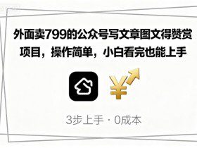 外面卖799的公众号写文章图文得赞赏项目，操作简单，小白看完也能上手