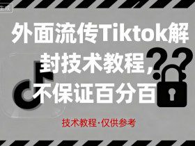 外面流传Tiktok解封技术教程，不保证百分百，具体自测