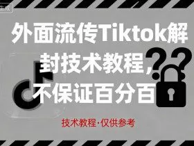 外面流传Tiktok解封技术教程，不保证百分百，具体自测