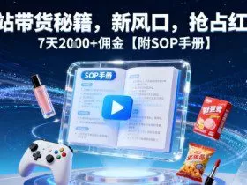 B站带货秘籍，新风口，抢占红利，7天2k+佣金【附SOP手册】