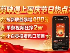 剪映遇上国庆热点，拉新收益暴增400%，单条视频狂挣2W+，无需剪辑基础，几分钟一条作品