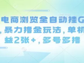 最新电商浏览全自动挂G撸金项目，暴力撸金玩法，单机日收益2张+，多号多撸【揭秘】