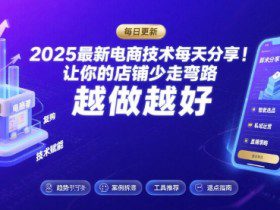 2025最新电商技术每天分享，让你的店铺少走弯路，越做越好(更新8月)
