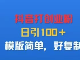 抖音打创业粉，日引100＋，模版简单，好复制