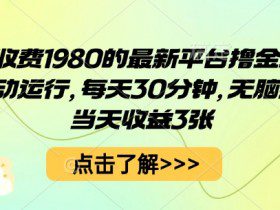 外面收费1980的最新平台撸金项目，全自动运行，每天30分钟，无脑操作，当天收益3张【揭秘】