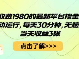 外面收费1980的最新平台撸金项目，全自动运行，每天30分钟，无脑操作，当天收益3张【揭秘】