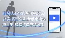 青云老师服装人必学的Ai短视频带货实操高阶课，新手也能快速上手，轻松打造带货爆款