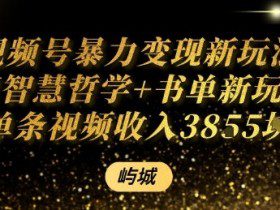视频号暴力变现新玩法AI智慧哲学+书单新玩法单条视频佣金1k+